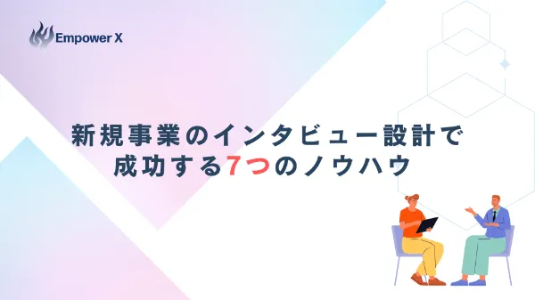  新規事業のインタビュー設計で成功する7つのノウハウ 