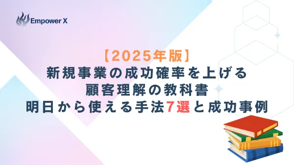 【2025年版】新規事業の成功確率を上げる顧客理解の教科書｜明日から使える手法7選と成功事例