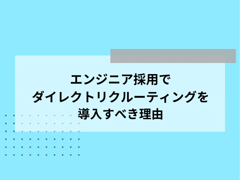 エンジニア採用でダイレクトリクルーティングを導入すべき理由