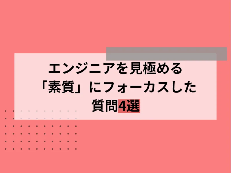 エンジニアを見極める「素質」にフォーカスした質問4選