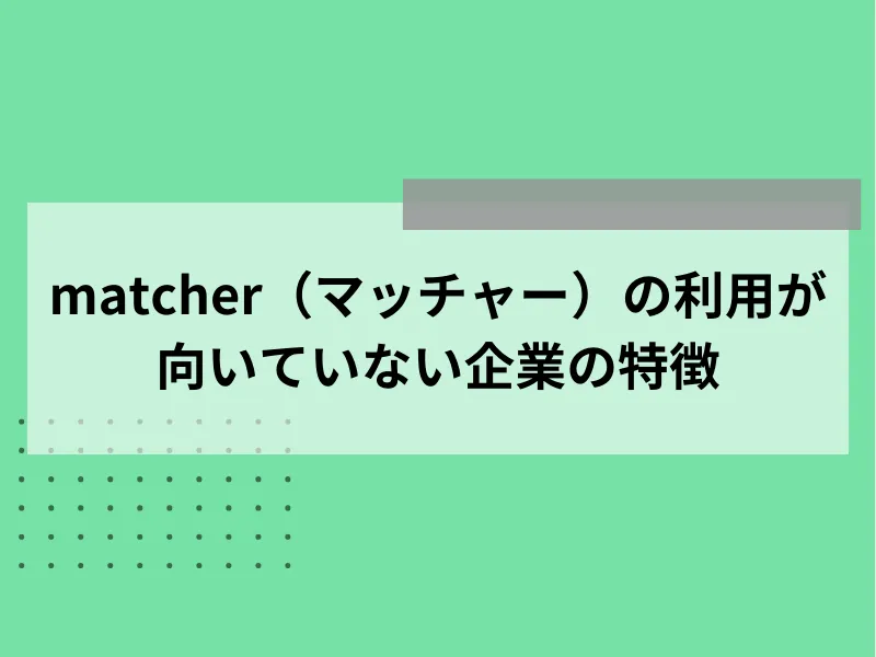 matcherの利用が向いていない企業の特徴