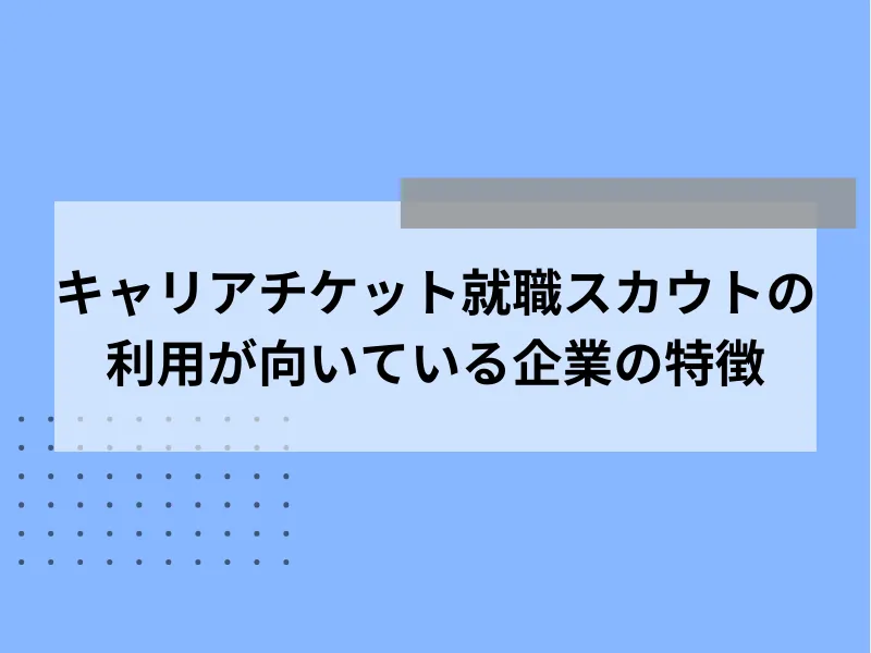 キャリアチケット就職スカウトの利用が向いている企業の特徴