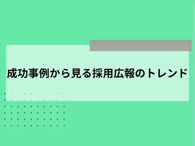 【2025年最新】成功事例から見る採用広報のトレンド