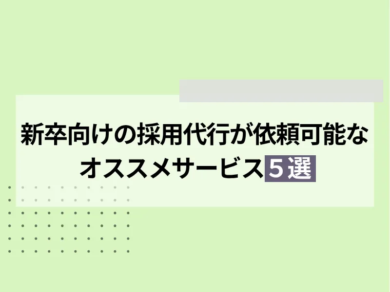 新卒向けの採用代行が依頼可能なおすすめサービス5選