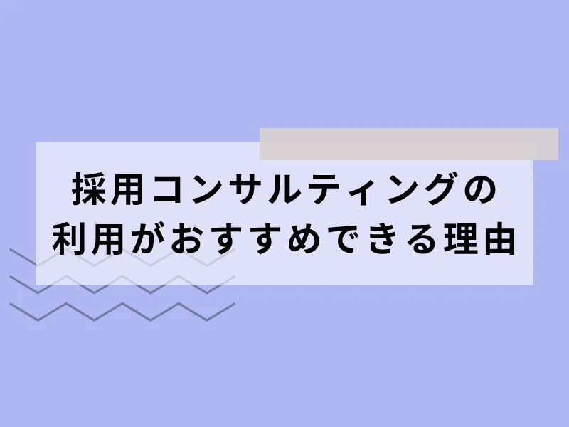 採用コンサルティングの利用がおすすめできる理由
