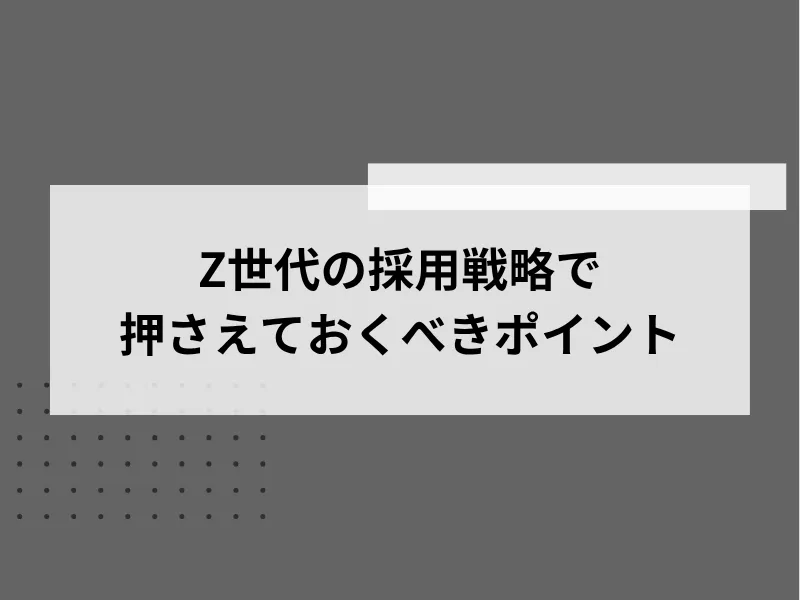 Z世代の採用戦略で押さえておくべきポイント