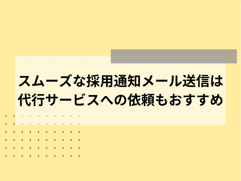 スムーズな採用通知メール送信は代行サービスへの依頼もおすすめ