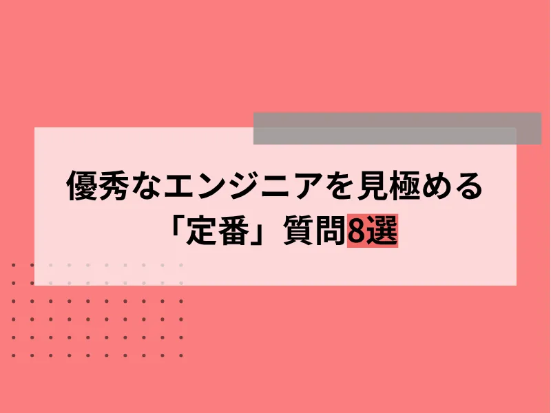 優秀なエンジニアを見極める「定番」質問8選