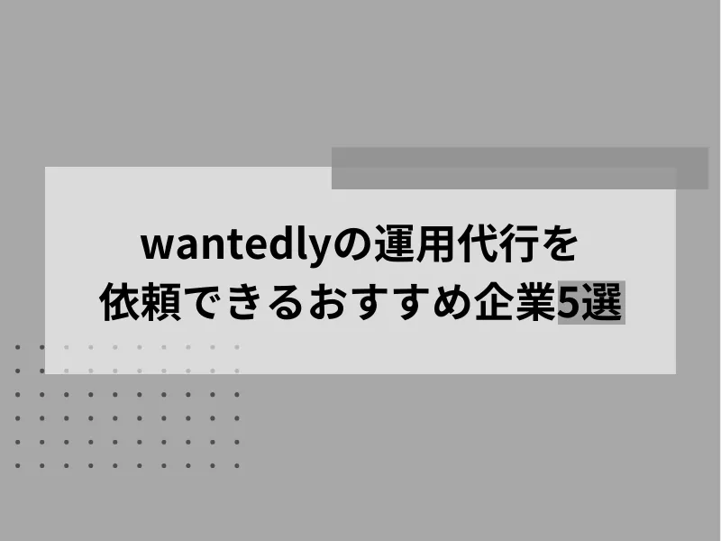 Wantedlyの運用代行を依頼できるおすすめ企業5選