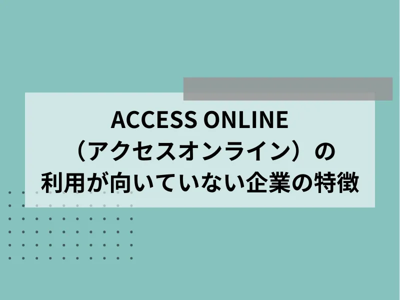 ACCESS ONLINE（アクセスオンライン）の利用が向いていない企業の特徴