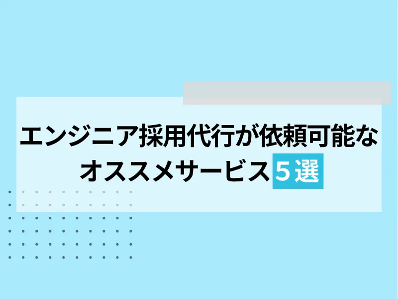 エンジニアの採用代行が依頼可能なおすすめサービス5選