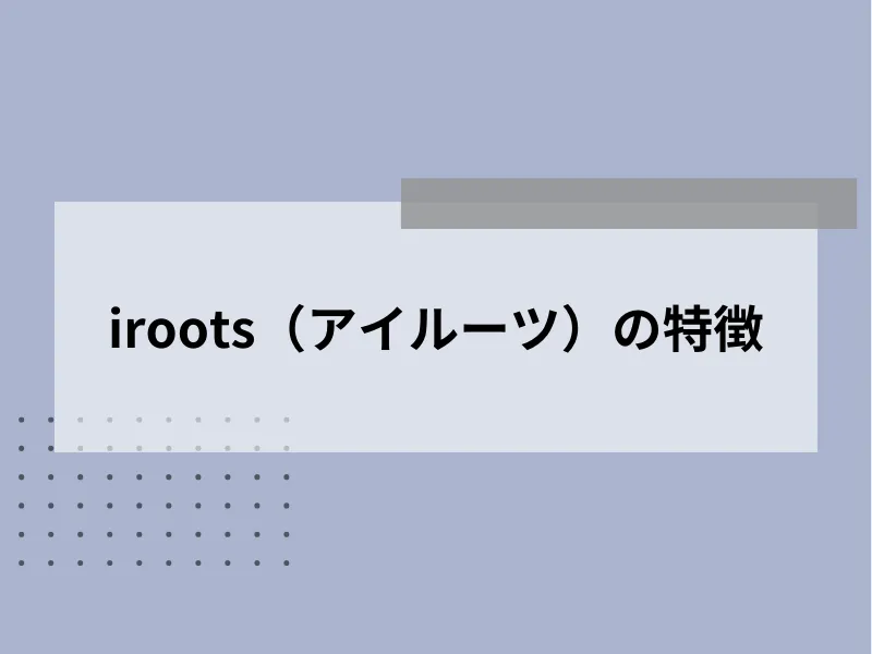 iroots（アイルーツ）の特徴