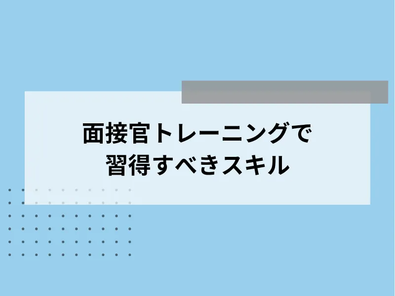 面接官トレーニングで習得すべきスキル