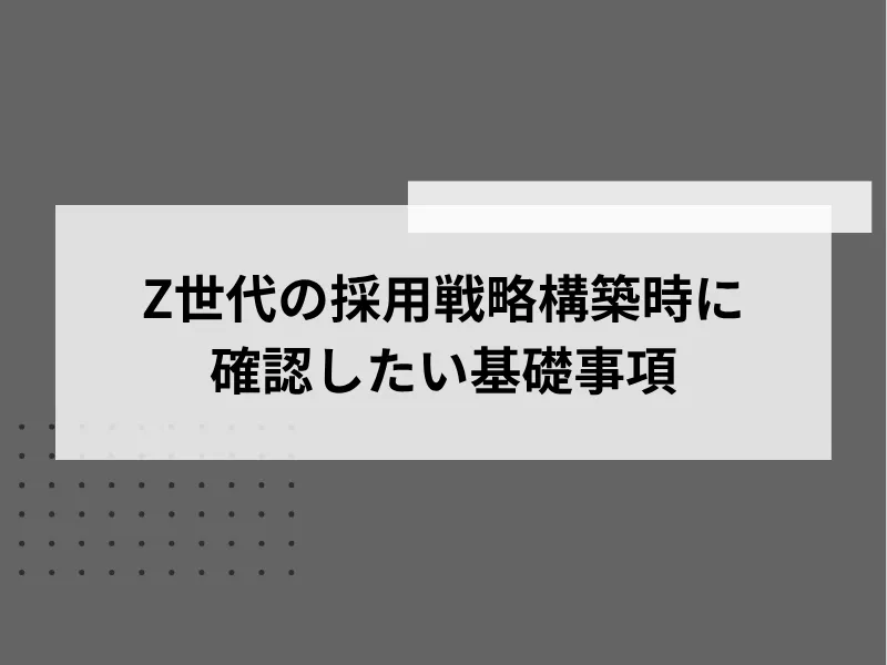 Z世代の採用戦略構築時に確認したい基礎事項
