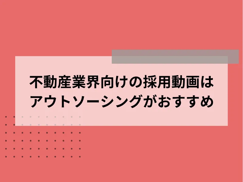 不動産業界向けの採用動画はアウトソーシングがおすすめ