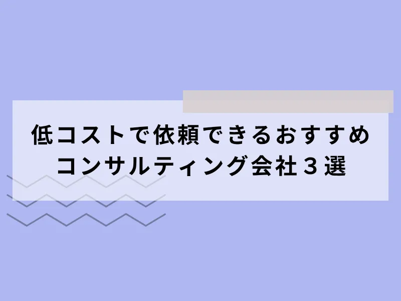 低コストで依頼できるおすすめコンサルティング会社3選