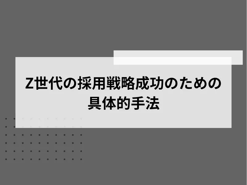 Z世代の採用戦略成功のための具体的手法