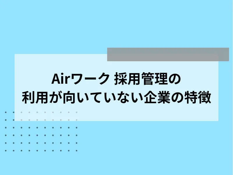 Airワーク 採用管理の利用が向いていない企業の特徴