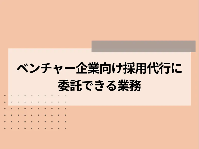ベンチャー企業向け採用代行に委託できる業務