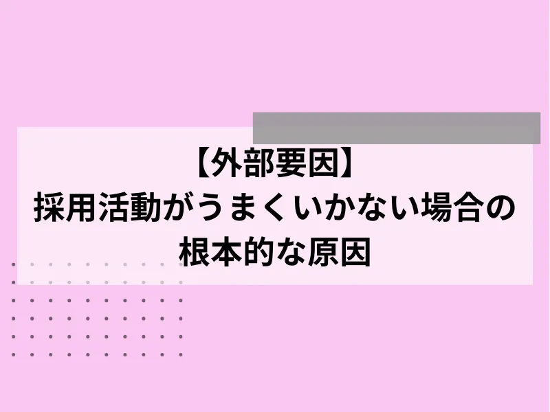 【外部要因】採用活動がうまくいかない場合の根本的な原因
