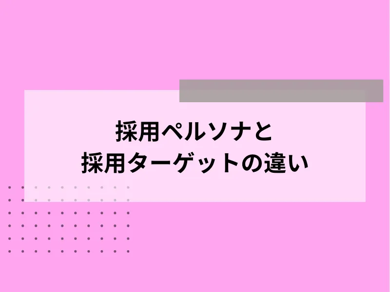 採用ペルソナと採用ターゲットの違い