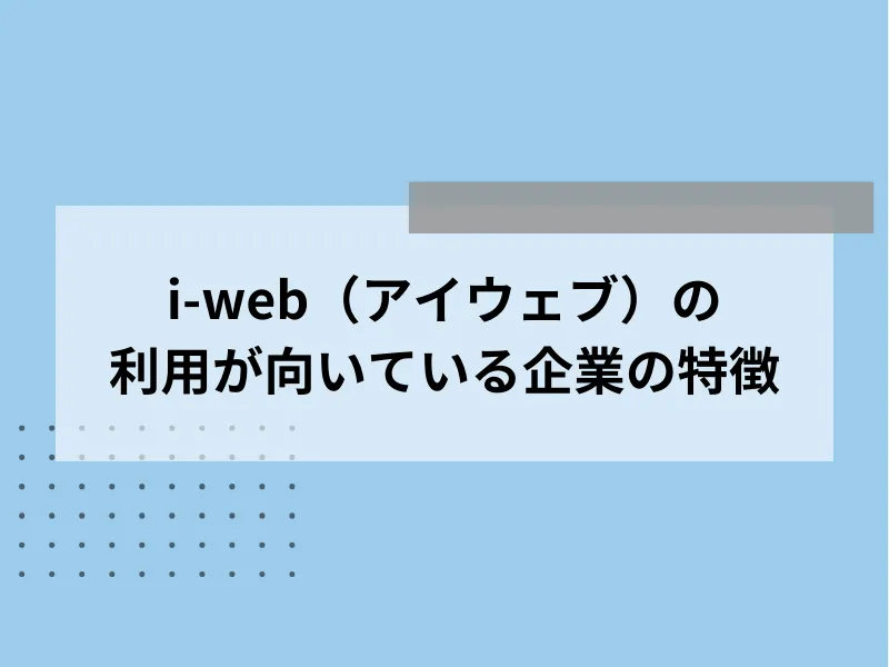 i-web（アイウェブ）の利用が向いている企業の特徴