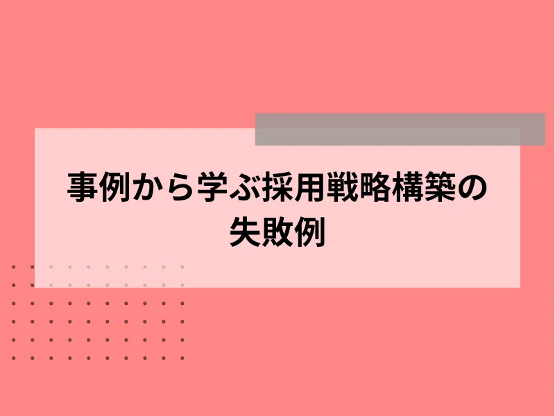 事例から学ぶ採用戦略構築の失敗例