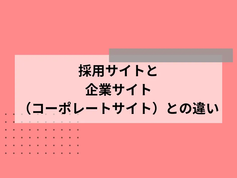 採用サイトと企業サイト（コーポレートサイト）との違い