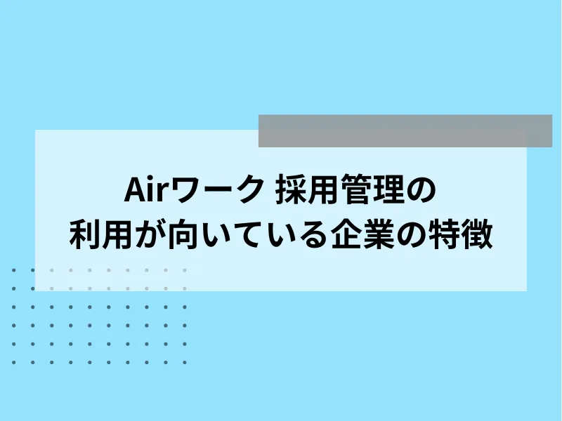 Airワーク 採用管理の利用が向いている企業の特徴