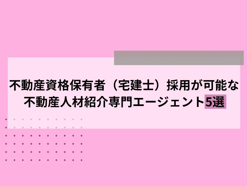 不動産資格保有者（宅建士）採用が可能な不動産人材紹介専門エージェント5選