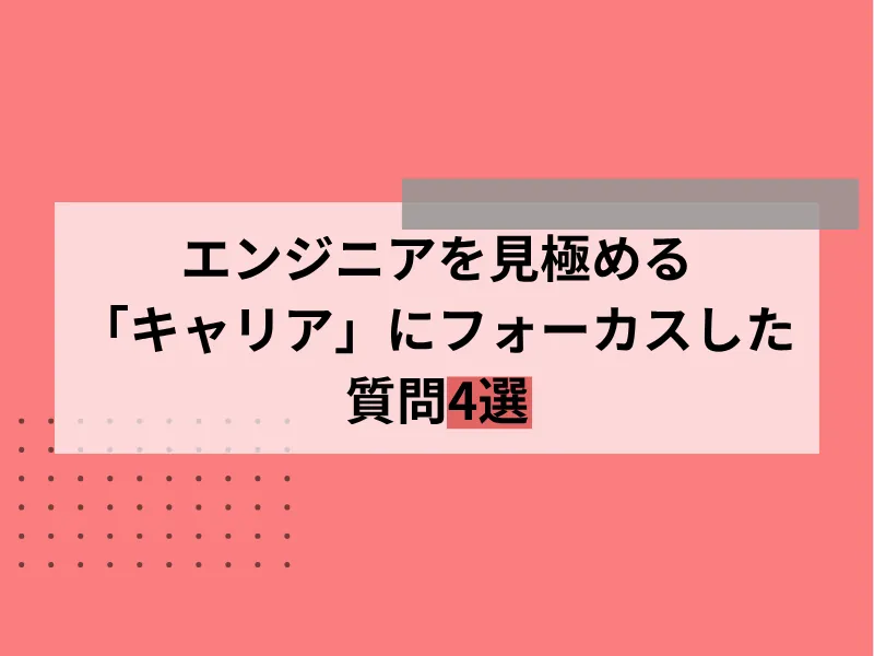 エンジニアを見極める「キャリア」にフォーカスした質問4選