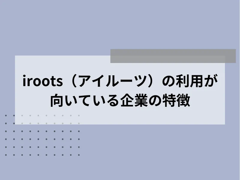 iroots（アイルーツ）の利用が向いている企業の特徴