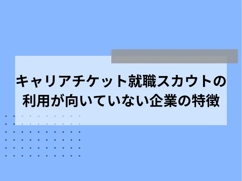 キャリアチケット就職スカウトの利用が向いていない企業の特徴