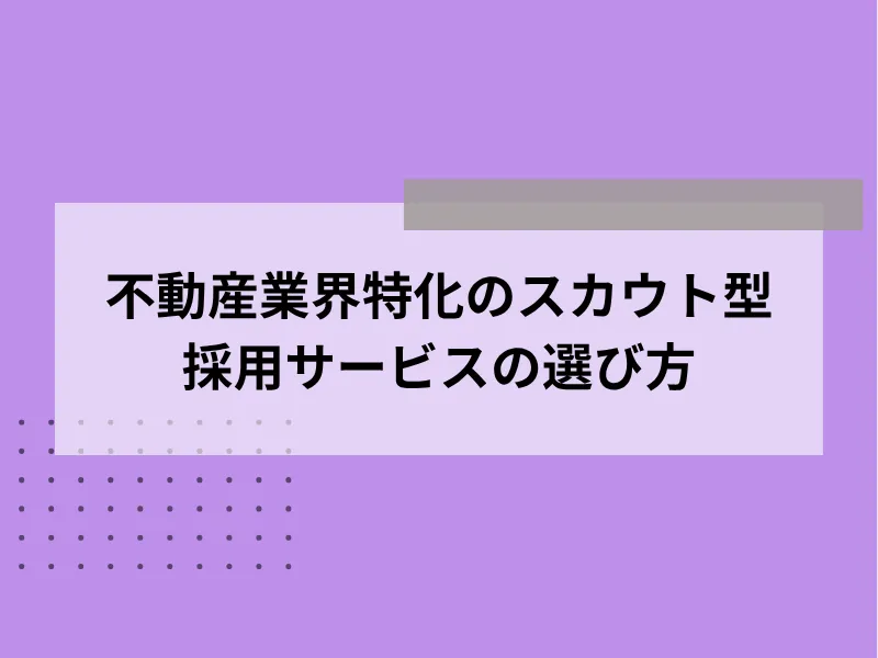 不動産業界特化のスカウト型採用サービスの選び方