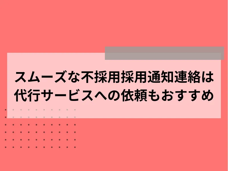 スムーズな不採用採用通知連絡は代行サービスへの依頼もおすすめ