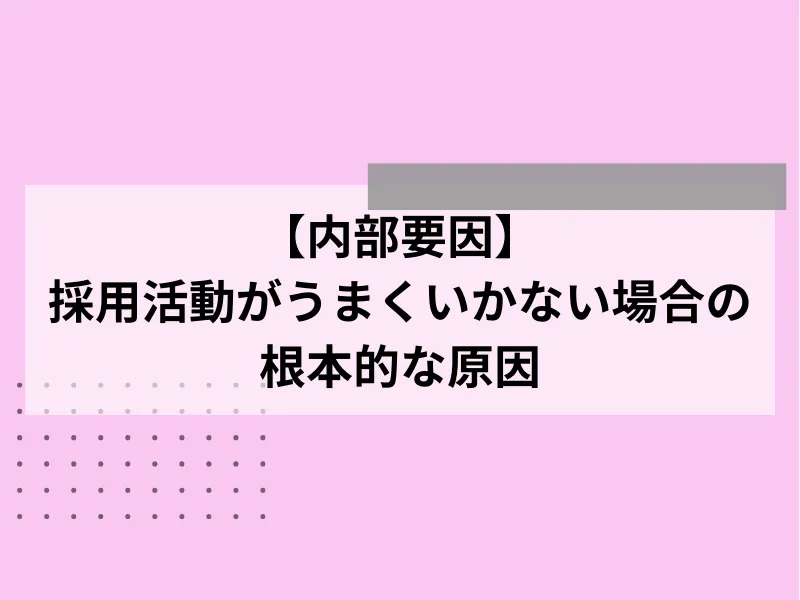 【内部要因】採用活動がうまくいかない場合の根本的な原因