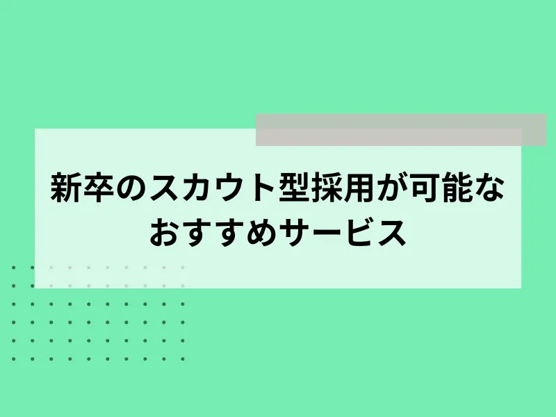 新卒のスカウト型採用が可能なおすすめサービス10選