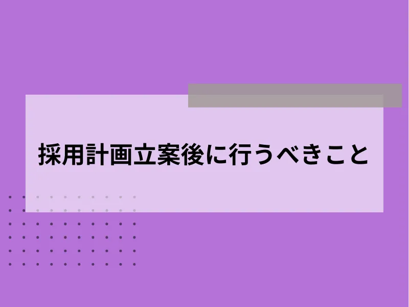 採用計画立案後に行うべきこと