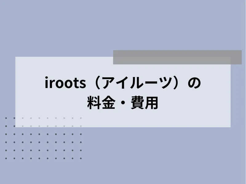 iroots（アイルーツ）の料金・費用