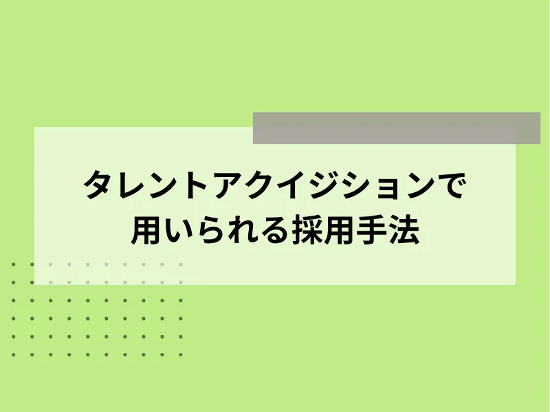 タレント・アクイジションで用いられる採用手法