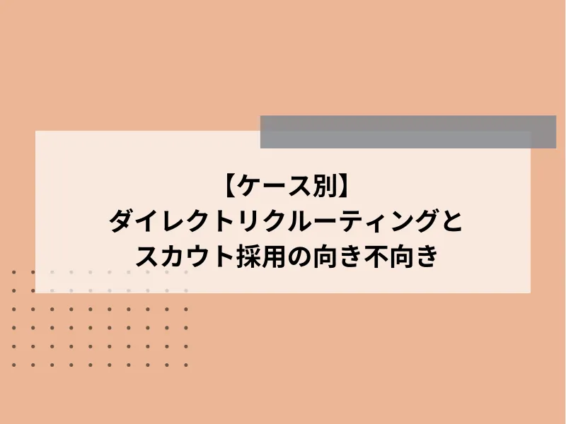 【ケース別】ダイレクトリクルーティングとスカウト採用の向き不向き