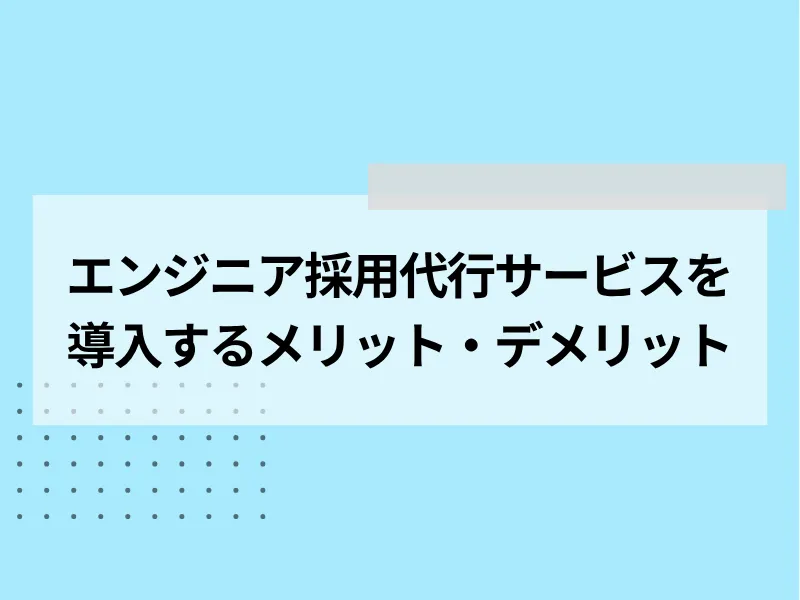 エンジニアの採用代行サービスを導入するメリット・デメリット