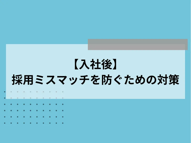 【入社後】採用ミスマッチを防ぐための対策
