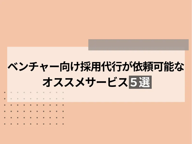 ベンチャー向けの採用代行が依頼可能なおすすめサービス5選