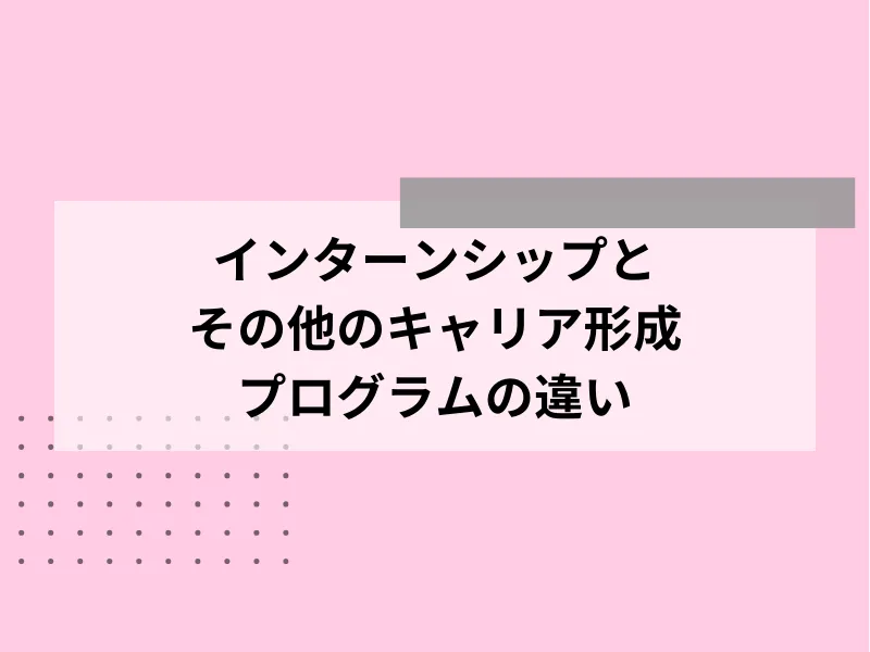 インターンシップとその他のキャリア形成プログラムの違い