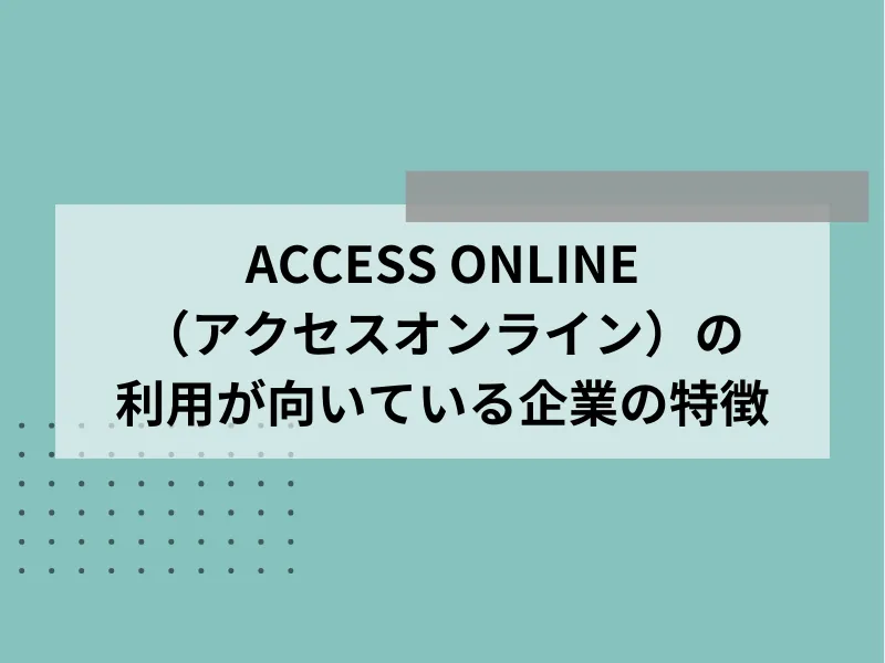 ACCESS ONLINE（アクセスオンライン）の利用が向いている企業の特徴