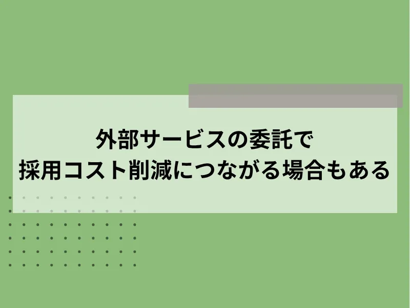 外部サービスの委託で採用コスト削減につながる場合もある