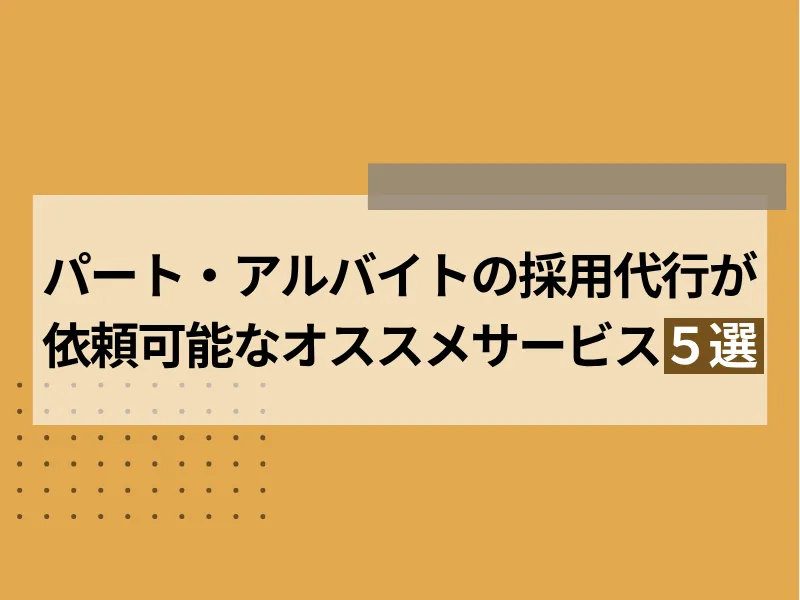 アルバイト・パートの採用代行が依頼可能なおすすめサービス5選