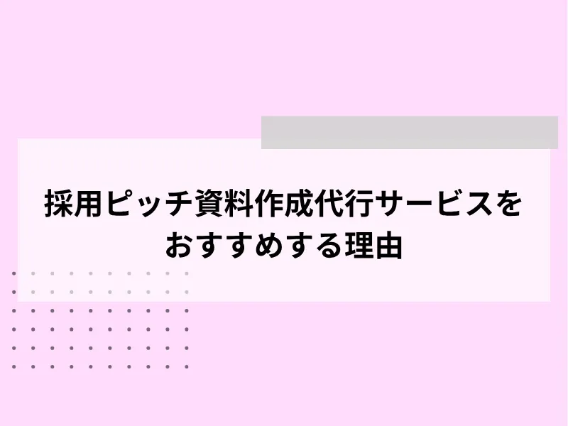 採用ピッチ資料作成代行サービスをおすすめする理由