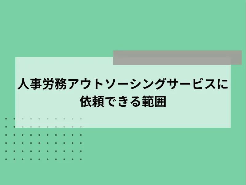 人事労務アウトソーシングサービスに依頼できる範囲
